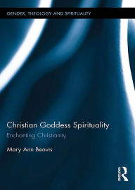 Title: Christian Goddess Spirituality: Enchanting Christianity, Author: Mary Ann Beavis