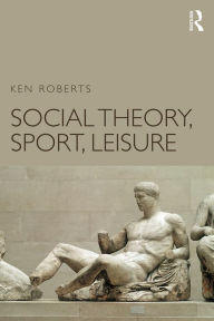 Title: Social Theory, Sport, Leisure, Author: Ken Roberts