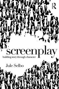 Title: Screenplay: Building Story Through Character, Author: Jule Selbo