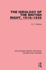 Title: The Ideology of the British Right, 1918-1939, Author: G.C. Webber