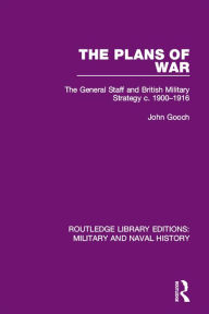 Title: The Plans of War: The General Staff and British Military Strategy c. 1900-1916, Author: John Gooch