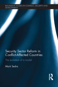 Title: Security Sector Reform in Conflict-Affected Countries: The Evolution of a Model, Author: Mark Sedra