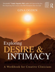 Title: Exploring Desire and Intimacy: A Workbook for Creative Clinicians, Author: Gina Ogden