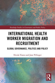 Title: International Health Worker Migration and Recruitment: Global Governance, Politics and Policy, Author: Nicola Yeates