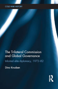 Title: The Trilateral Commission and Global Governance: Informal Elite Diplomacy, 1972-82, Author: Dino Knudsen