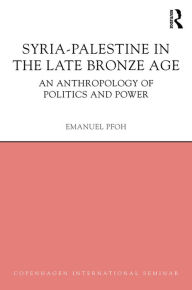 Title: Syria-Palestine in The Late Bronze Age: An Anthropology of Politics and Power, Author: Emanuel Pfoh