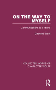 Title: On the Way to Myself: Communications to a Friend, Author: Charlotte Wolff