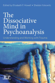 Title: The Dissociative Mind in Psychoanalysis: Understanding and Working With Trauma, Author: Elizabeth Howell