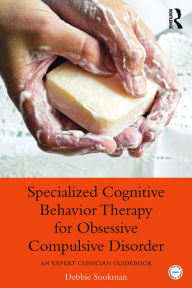 Title: Specialized Cognitive Behavior Therapy for Obsessive Compulsive Disorder: An Expert Clinician Guidebook, Author: Debbie Sookman