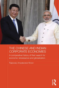 Title: The Chinese and Indian Corporate Economies: A Comparative History of their Search for Economic Renaissance and Globalization, Author: Raj Brown