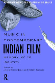Title: Music in Contemporary Indian Film: Memory, Voice, Identity, Author: Jayson Beaster-Jones