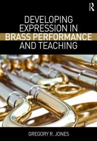 Title: Developing Expression in Brass Performance and Teaching, Author: Gregory R. Jones