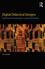 Title: Digital Didactical Designs: Teaching and Learning in CrossActionSpaces, Author: Isa Jahnke