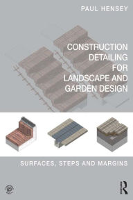 Title: Construction Detailing for Landscape and Garden Design: Surfaces, steps and margins, Author: Paul Hensey