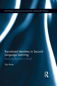 Title: Racialized Identities in Second Language Learning: Speaking Blackness in Brazil, Author: Uju Anya