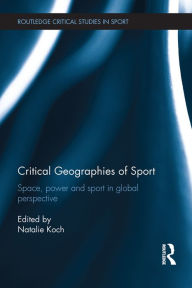 Title: Critical Geographies of Sport: Space, Power and Sport in Global Perspective, Author: Natalie Koch