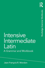 Title: Intensive Intermediate Latin: A Grammar and Workbook, Author: Jean-Francois Mondon