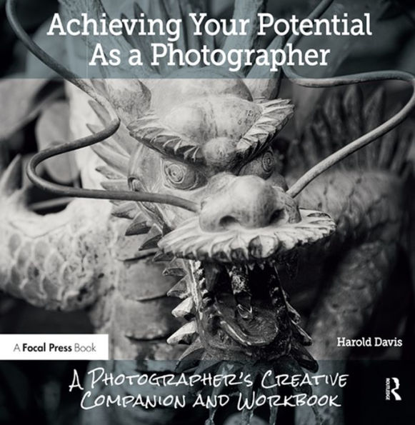Achieving Your Potential As A Photographer: A Creative Companion and Workbook