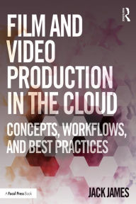 Title: Film and Video Production in the Cloud: Concepts, Workflows, and Best Practices, Author: Jack James