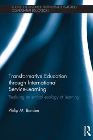 Title: Transformative Education through International Service-Learning: Realising an ethical ecology of learning, Author: Philip Bamber