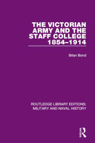 Title: The Victorian Army and the Staff College 1854-1914, Author: Brian Bond