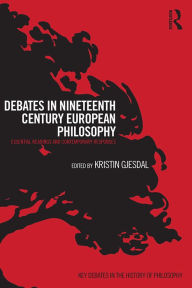 Title: Debates in Nineteenth-Century European Philosophy: Essential Readings and Contemporary Responses, Author: Kristin Gjesdal