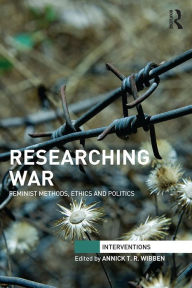 Title: Researching War: Feminist Methods, Ethics and Politics, Author: Annick T. R. Wibben