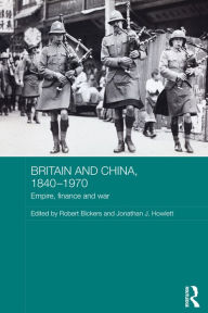 Title: Britain and China, 1840-1970: Empire, Finance and War, Author: Robert Bickers