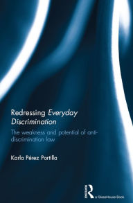 Title: Redressing Everyday Discrimination: The Weakness and Potential of Anti-Discrimination Law, Author: Karla Portilla