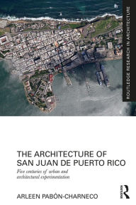 Title: The Architecture of San Juan de Puerto Rico: Five centuries of urban and architectural experimentation, Author: Arleen Pabon-Charneco