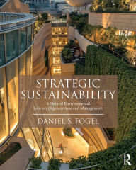 Title: Strategic Sustainability: A Natural Environmental Lens on Organizations and Management, Author: Daniel Fogel