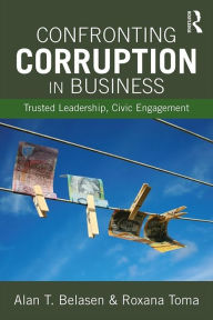 Title: Confronting Corruption in Business: Trusted Leadership, Civic Engagement, Author: Alan T. Belasen