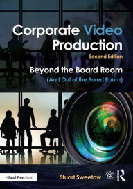 Title: Corporate Video Production: Beyond the Board Room (And Out of the Bored Room), Author: Stuart Sweetow