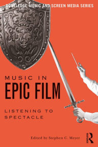 Title: Music in Epic Film: Listening to Spectacle, Author: Stephen Meyer