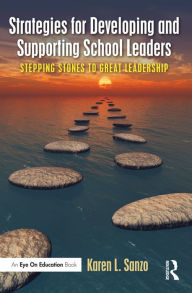 Title: Strategies for Developing and Supporting School Leaders: Stepping Stones to Great Leadership, Author: Karen L. Sanzo