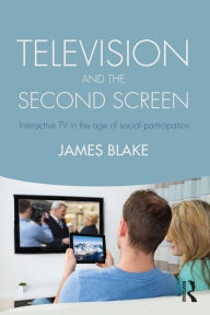 Title: Television and the Second Screen: Interactive TV in the age of social participation, Author: James Blake