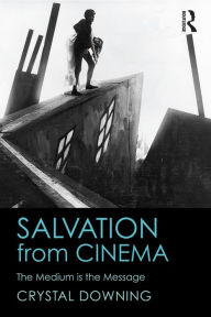 Title: Salvation from Cinema: The Medium is the Message, Author: Crystal Downing
