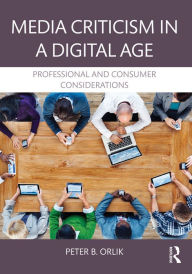 Title: Media Criticism in a Digital Age: Professional And Consumer Considerations, Author: Peter B. Orlik