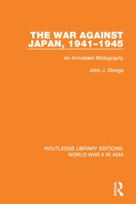 Title: The War Against Japan, 1941-1945: An Annotated Bibliography, Author: John J. Sbrega