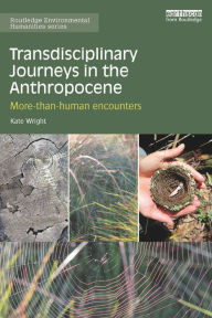Title: Transdisciplinary Journeys in the Anthropocene: More-than-human encounters, Author: Kate Wright