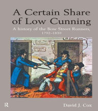 Title: A Certain Share of Low Cunning: A History of the Bow Street Runners, 1792-1839, Author: David J. Cox