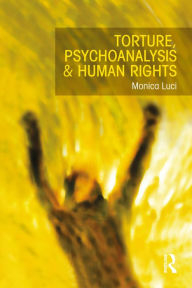 Title: Torture, Psychoanalysis and Human Rights, Author: Monica Luci