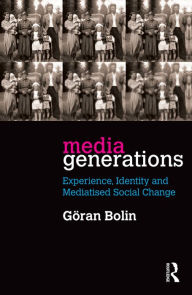 Title: Media Generations: Experience, identity and mediatised social change, Author: Goran Bolin