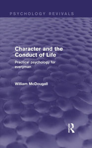 Title: Character and the Conduct of Life: Practical Psychology for Everyman, Author: William McDougall