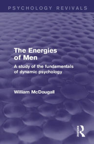 Title: The Energies of Men (Psychology Revivals): A Study of the Fundamentals of Dynamic Psychology, Author: William McDougall