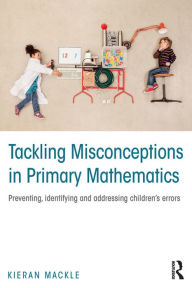 Title: Tackling Misconceptions in Primary Mathematics: Preventing, identifying and addressing children's errors, Author: Kieran Mackle