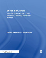 Title: Shoot, Edit, Share: Video Production for Mass Media, Marketing, Advertising, and Public Relations, Author: Kirsten Johnson