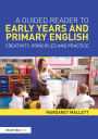 A Guided Reader to Early Years and Primary English: Creativity, principles and practice