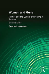 Title: Women and Guns: Politics and the Culture of Firearms in America, Author: Deborah Homsher