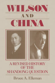 Title: Wilson and China: A Revised History of the Shandong Question: A Revised History of the Shandong Question, Author: Bruce Elleman